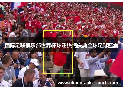 国际足联俱乐部世界杯球迷热情庆典全球足球盛宴 国际足联俱乐部世界杯球迷热情庆典全球足球盛宴
