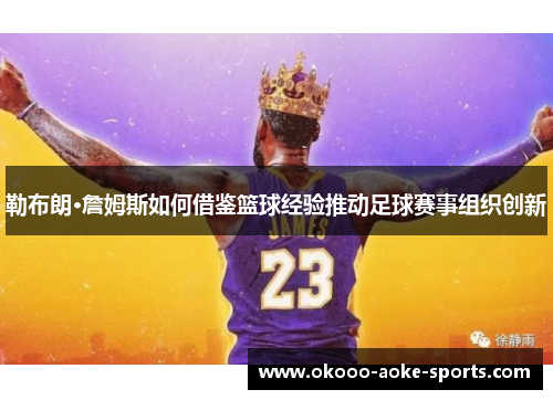 勒布朗·詹姆斯如何借鉴篮球经验推动足球赛事组织创新 勒布朗·詹姆斯如何借鉴篮球经验推动足球赛事组织创新