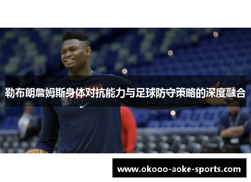勒布朗詹姆斯身体对抗能力与足球防守策略的深度融合