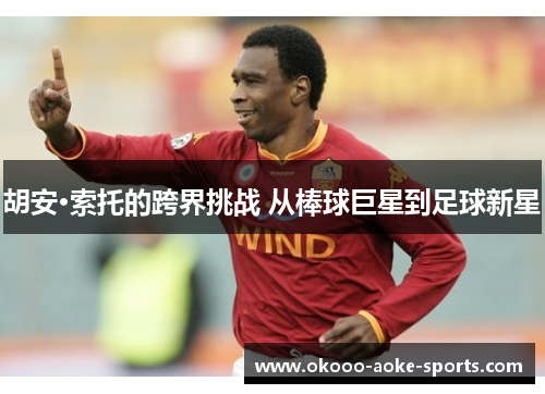 胡安·索托的跨界挑战 从棒球巨星到足球新星