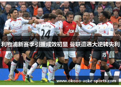 利物浦新赛季引援成效初显 曼联遭遇大逆转失利 利物浦新赛季引援成效初显 曼联遭遇大逆转失利