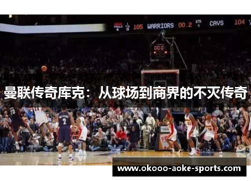 曼联传奇库克:从球场到商界的不灭传奇 曼联传奇库克:从球场到商界的不灭传奇