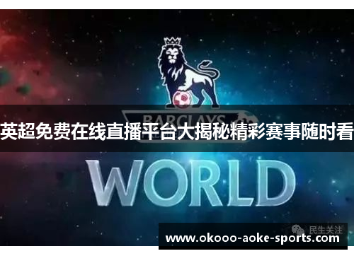 英超免费在线直播平台大揭秘精彩赛事随时看 英超免费在线直播平台大揭秘精彩赛事随时看