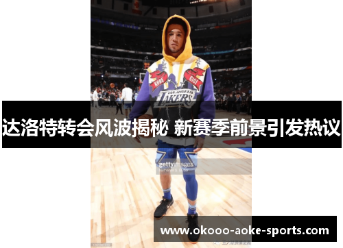 达洛特转会风波揭秘 新赛季前景引发热议