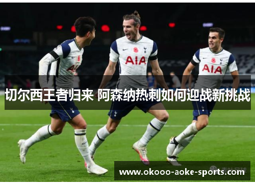 切尔西王者归来 阿森纳热刺如何迎战新挑战 切尔西王者归来 阿森纳热刺如何迎战新挑战