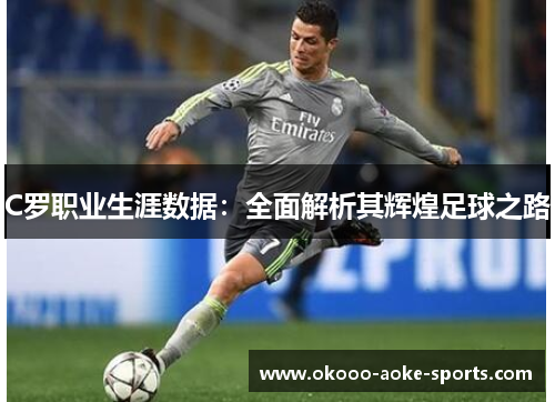 C罗职业生涯数据:全面解析其辉煌足球之路 C罗职业生涯数据:全面解析其辉煌足球之路